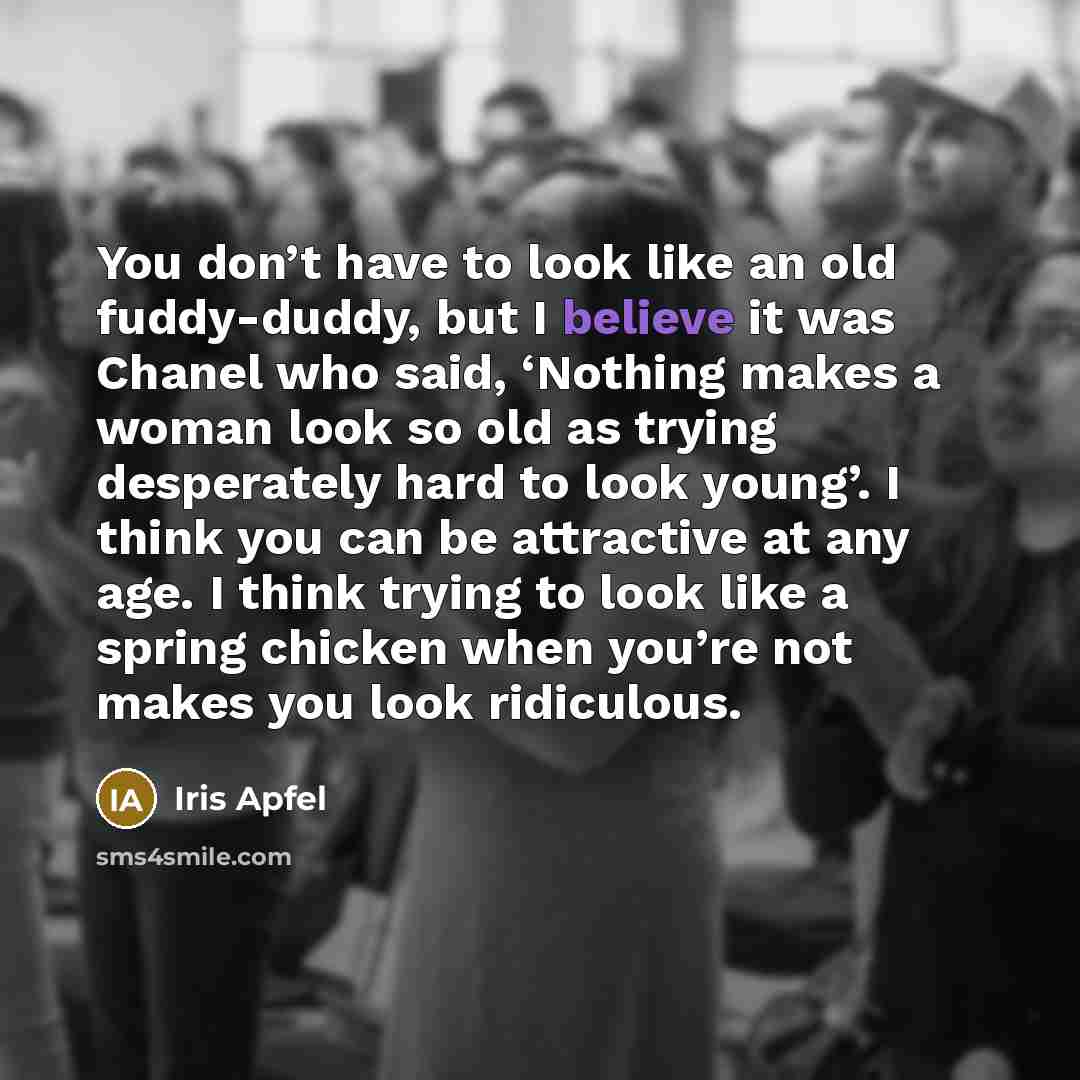 “You don’t have to look like an old fuddy-duddy, but…” quote by Iris Apfel