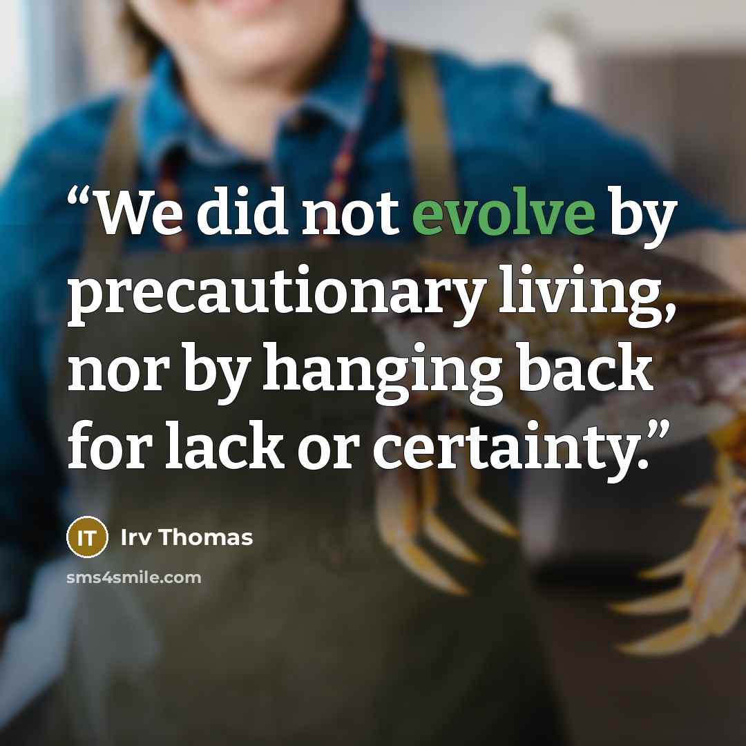 “We did not evolve by precautionary living, nor by hanging back for lack or certainty.” quote by Irv Thomas