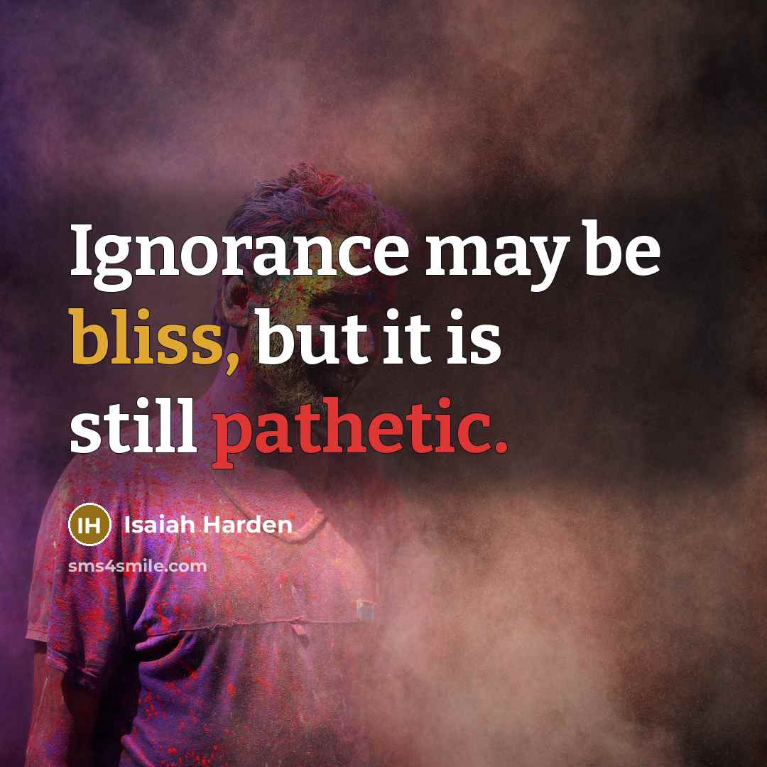 “Ignorance may be bliss, but it is still pathetic.” quote by Isaiah Harden