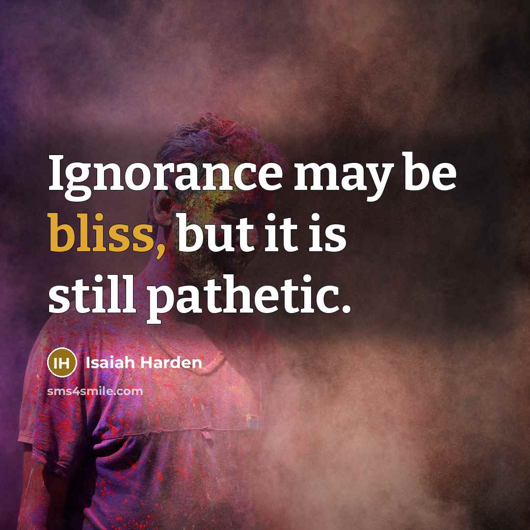 “Ignorance may be bliss, but it is still pathetic.…” quote by Isaiah Harden