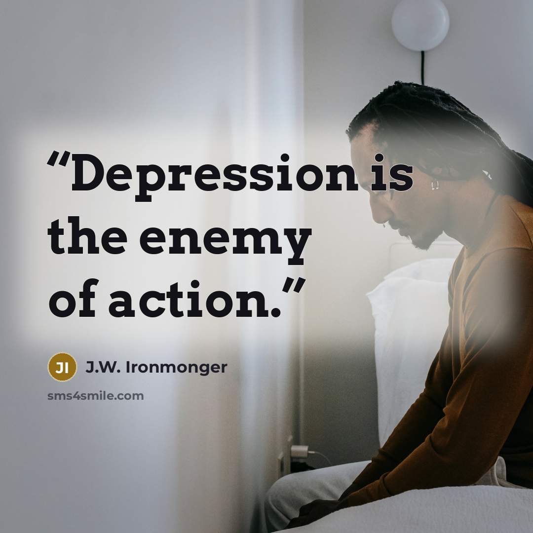 “Depression is the enemy of action.” quote by J.W. Ironmonger