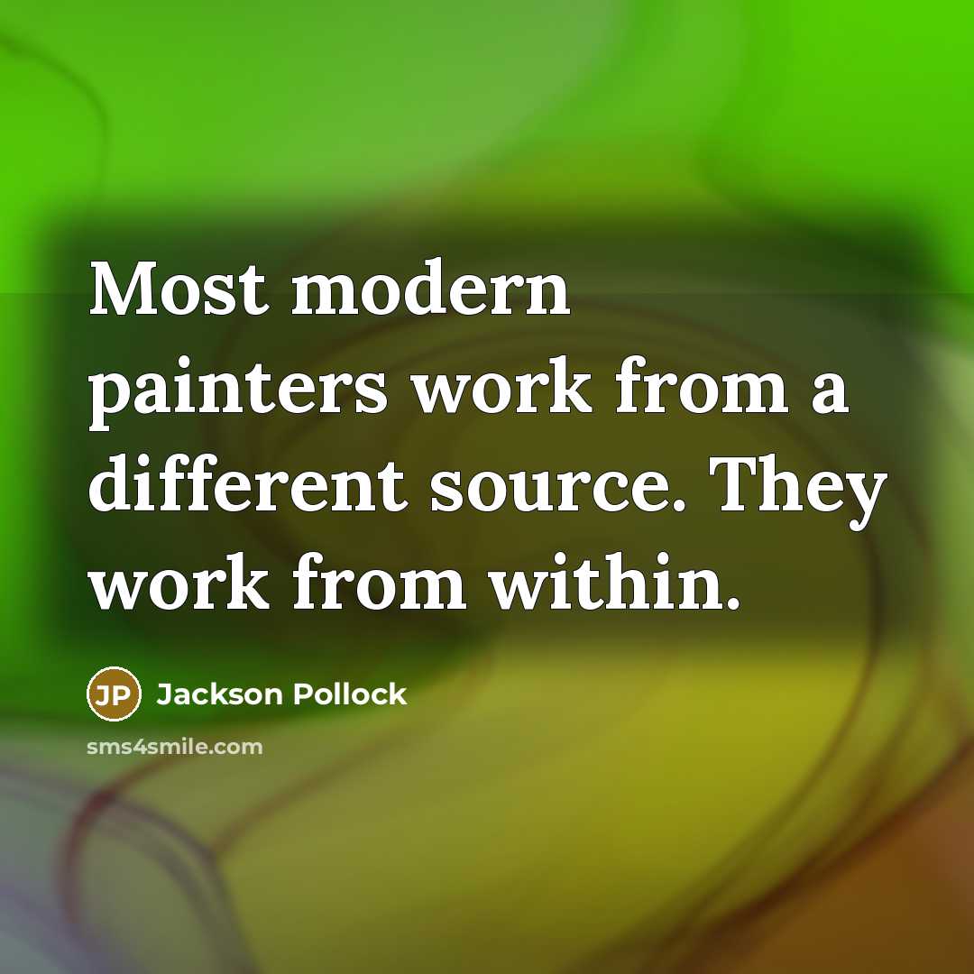 “Most modern painters work from a different source. They work from within.” quote by Jackson Pollock