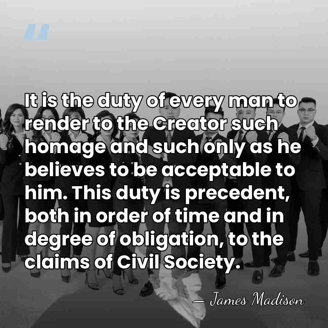 It is the duty of every man to render to the Creator&hellip; - James Madison