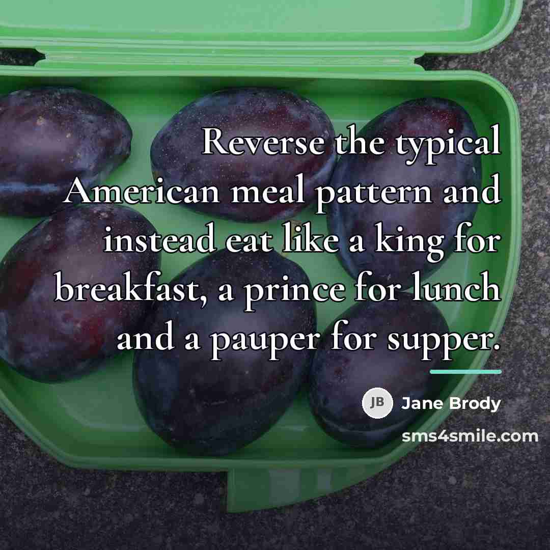 “Reverse the typical American meal pattern and instead eat like…” quote by Jane Brody