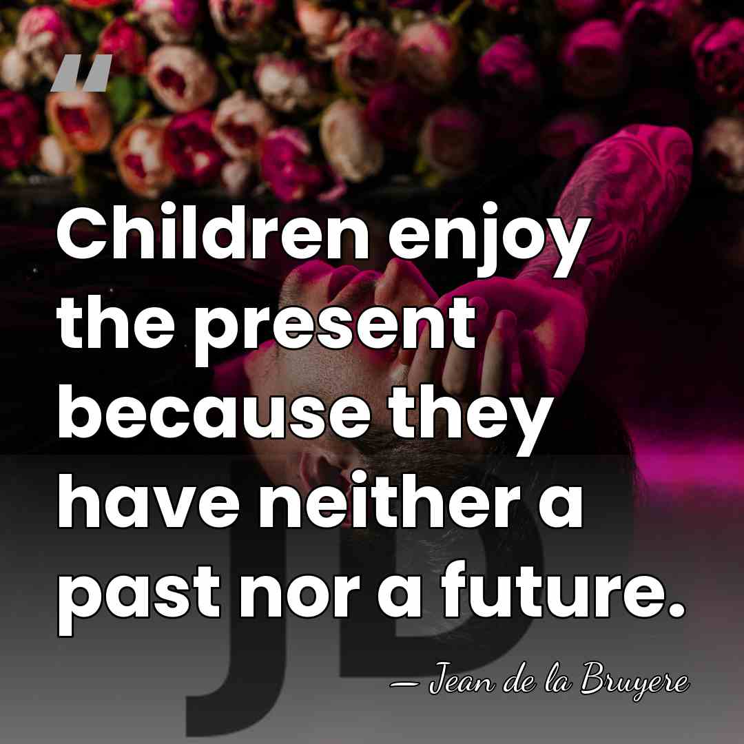 Children enjoy the present because they have neither a past nor a&hellip; - Jean de la Bruyere