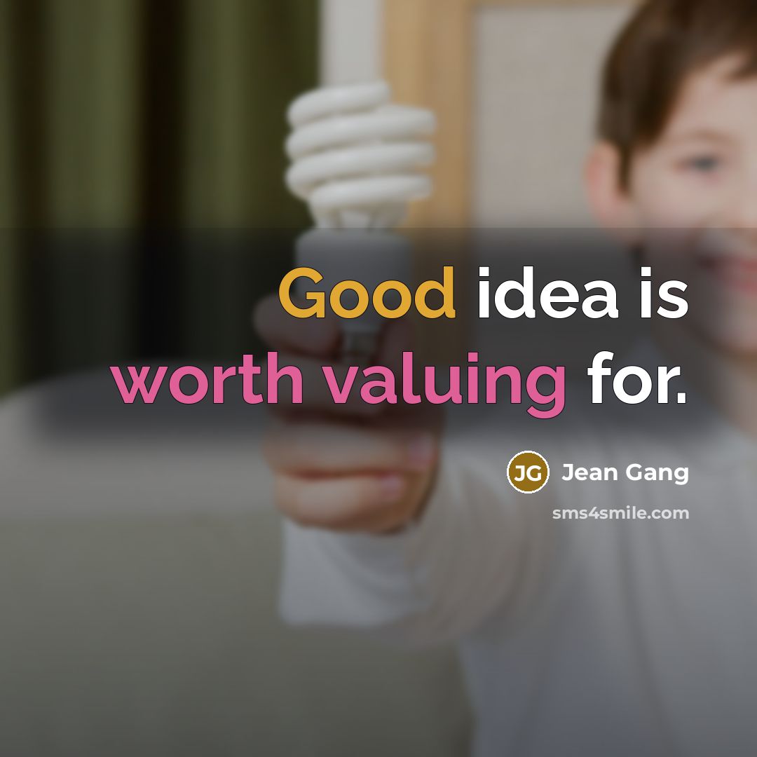“Good idea is worth valuing for.” quote by Jean Gang