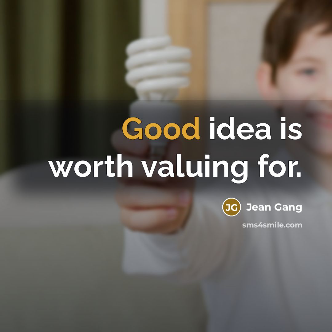 “Good idea is worth valuing for.” quote by Jean Gang