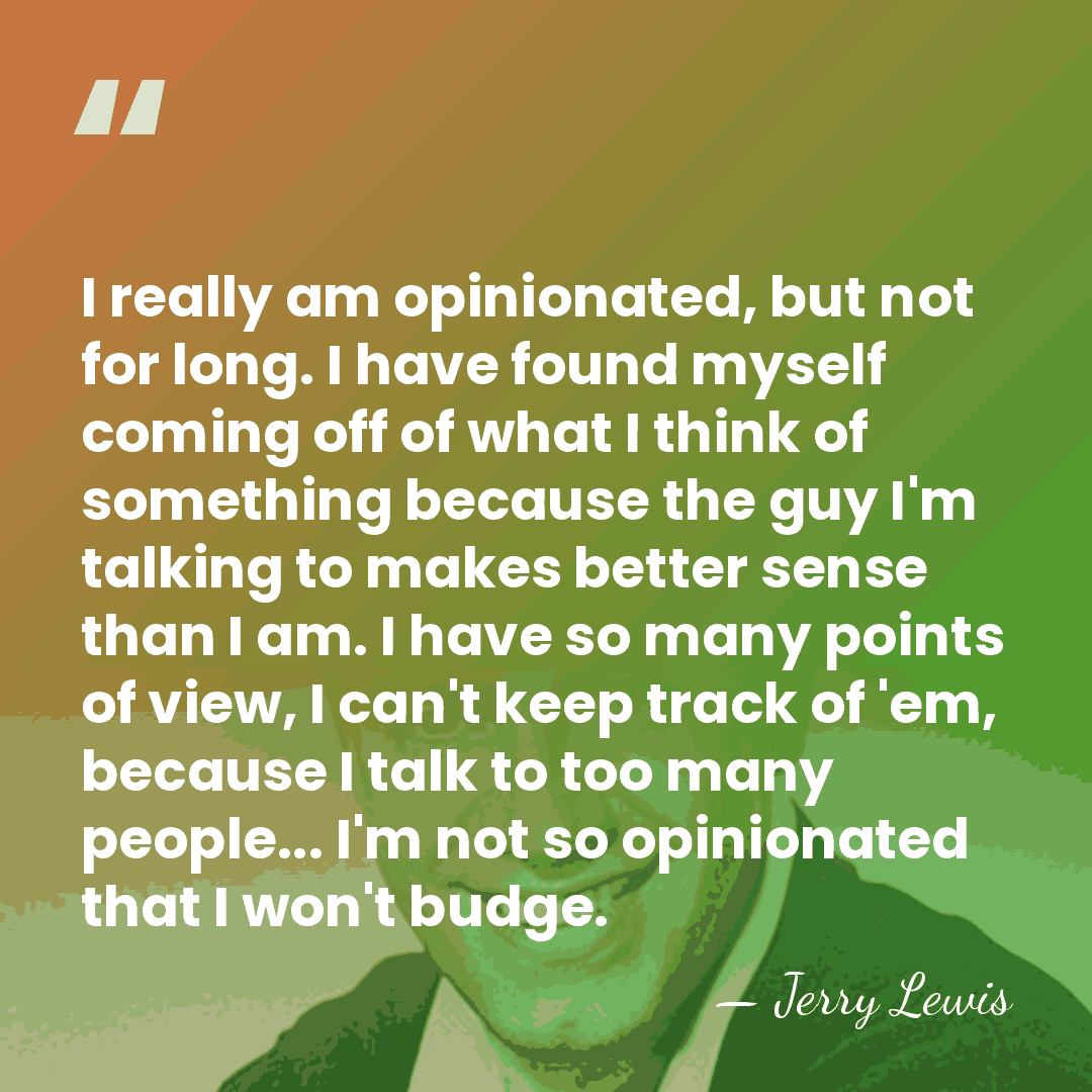 I really am opinionated, but not for long. I have found myself&hellip; - Jerry Lewis