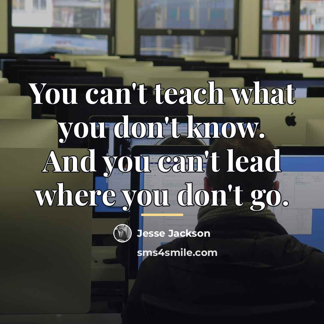 “You can't teach what you don't know. And you can't…” quote by Jesse Jackson