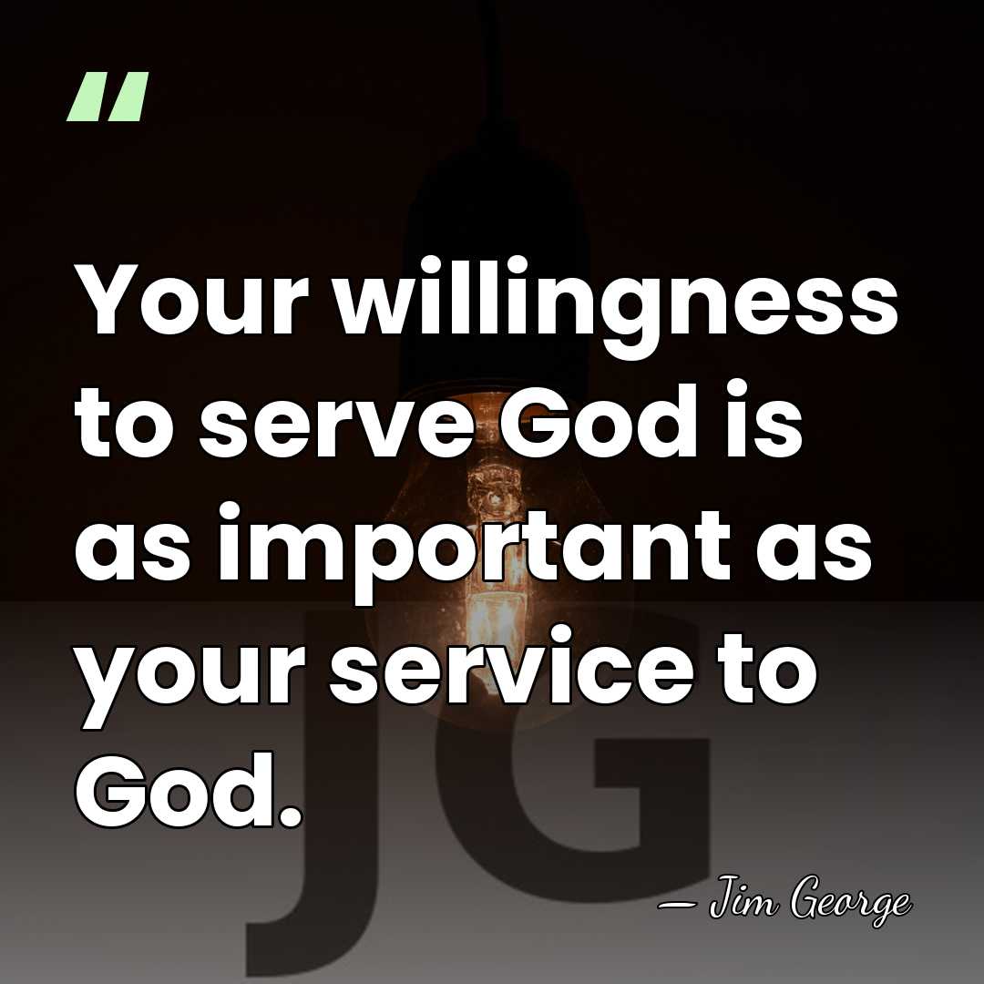 Your willingness to serve God is as important as your service to&hellip; - Jim George