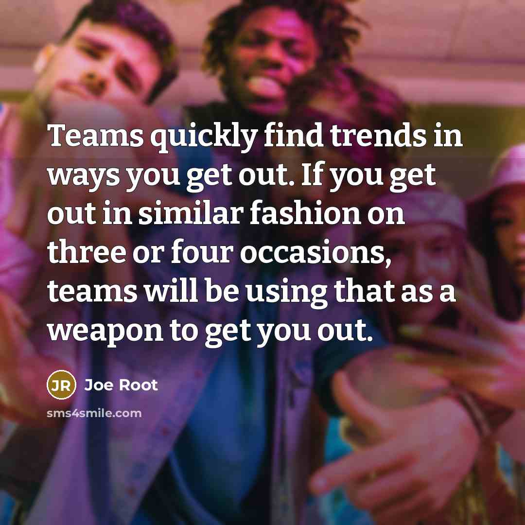 “Teams quickly find trends in ways you get out. If…” quote by Joe Root