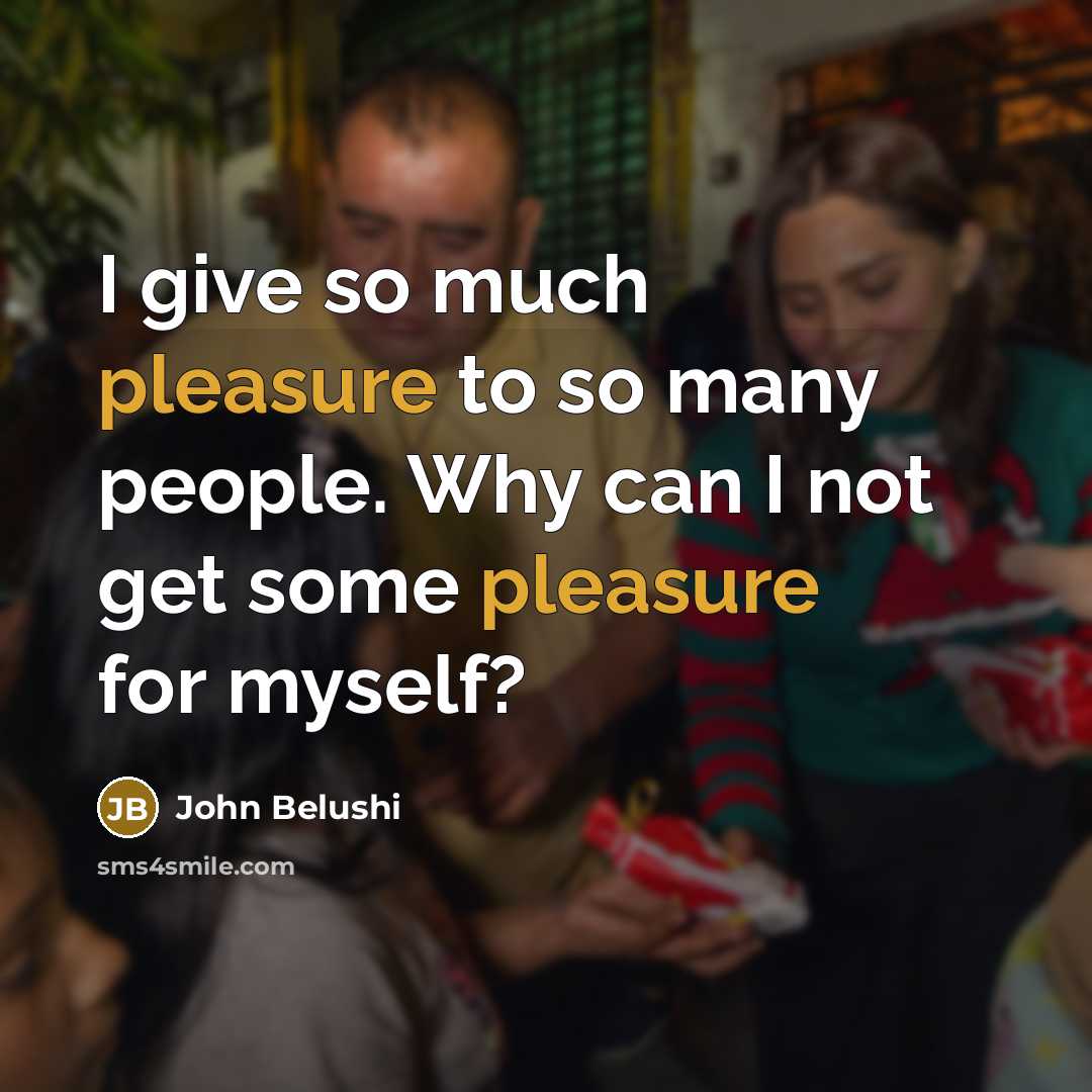 “I give so much pleasure to so many people. Why…” quote by John Belushi