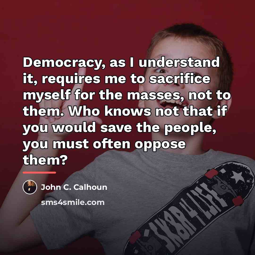 “Democracy, as I understand it, requires me to sacrifice myself…” quote by John C. Calhoun