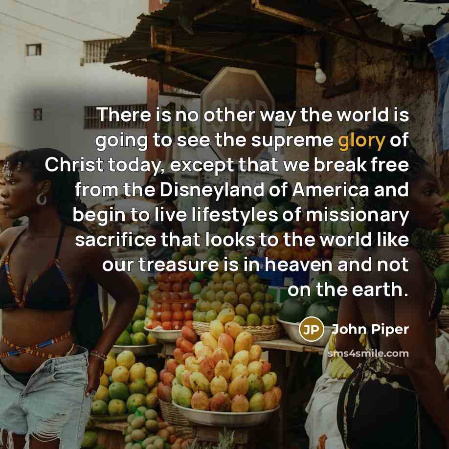 “There is no other way the world is going to…” quote by John Piper
