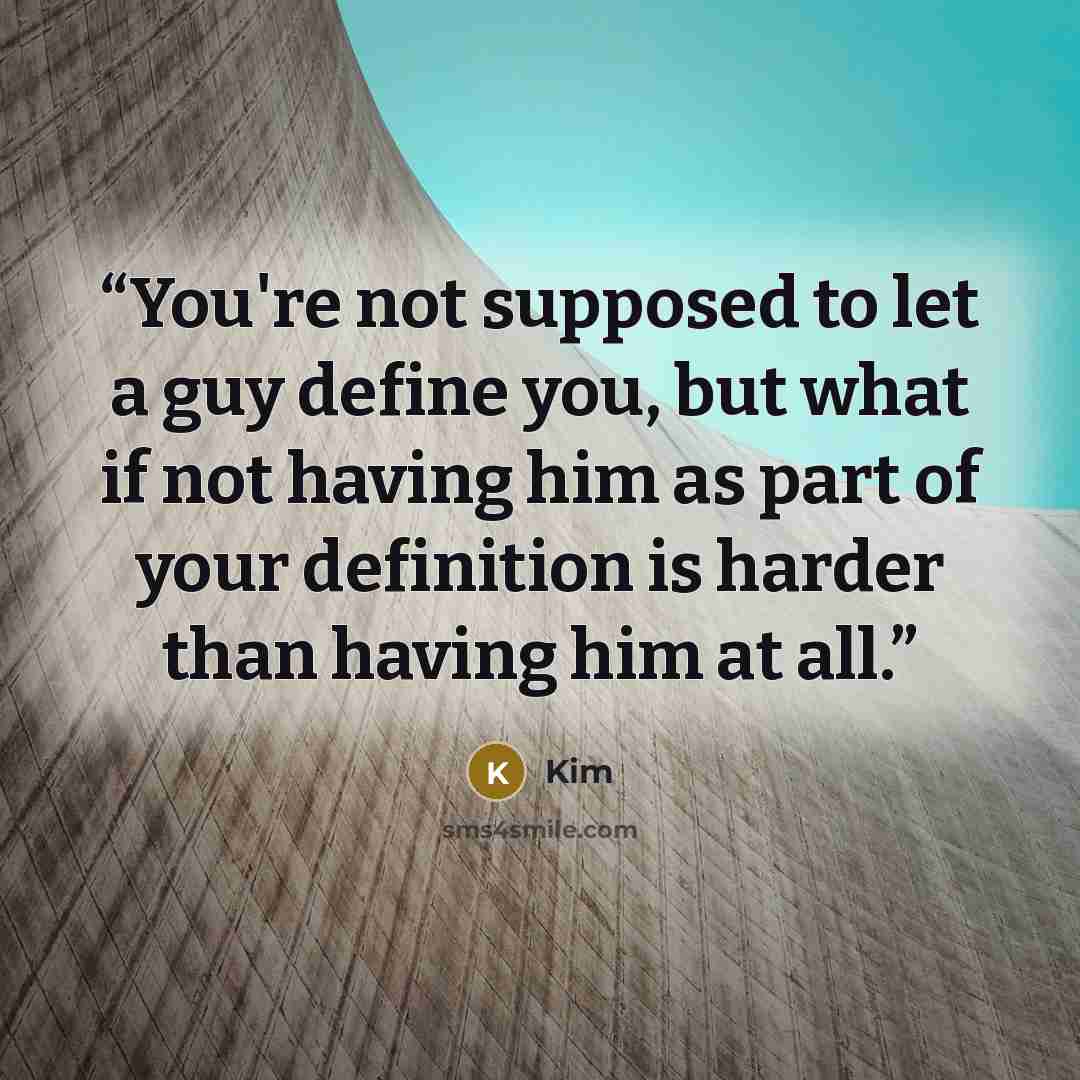 “You're not supposed to let a guy define you, but what if not having him as part of your definition is harder than having him at all.” quote by Kim