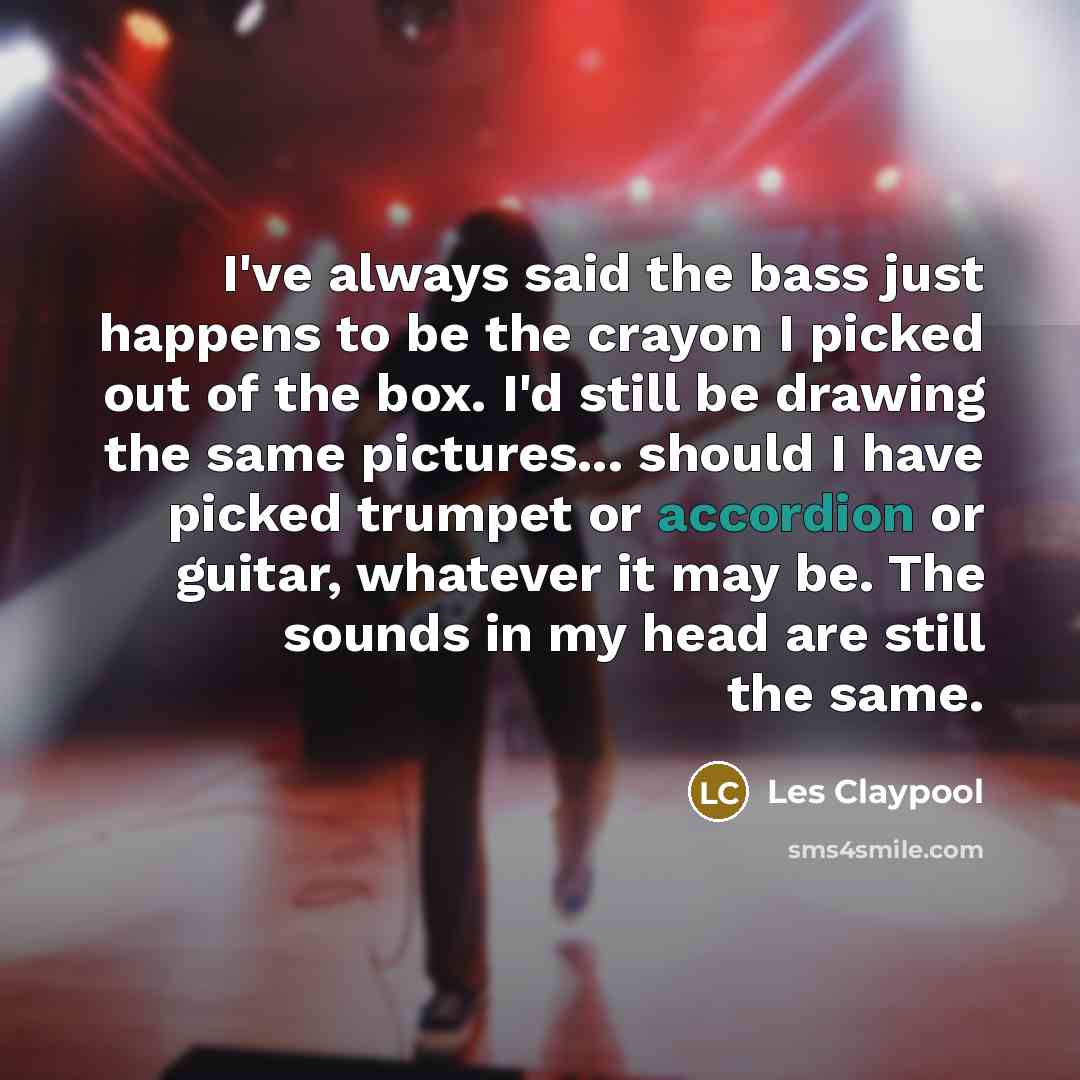 “I've always said the bass just happens to be the…” quote by Les Claypool