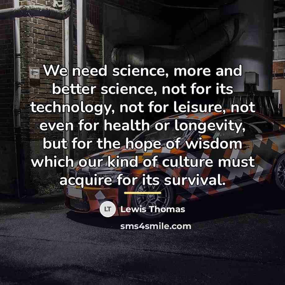“We need science, more and better science, not for its…” quote by Lewis Thomas
