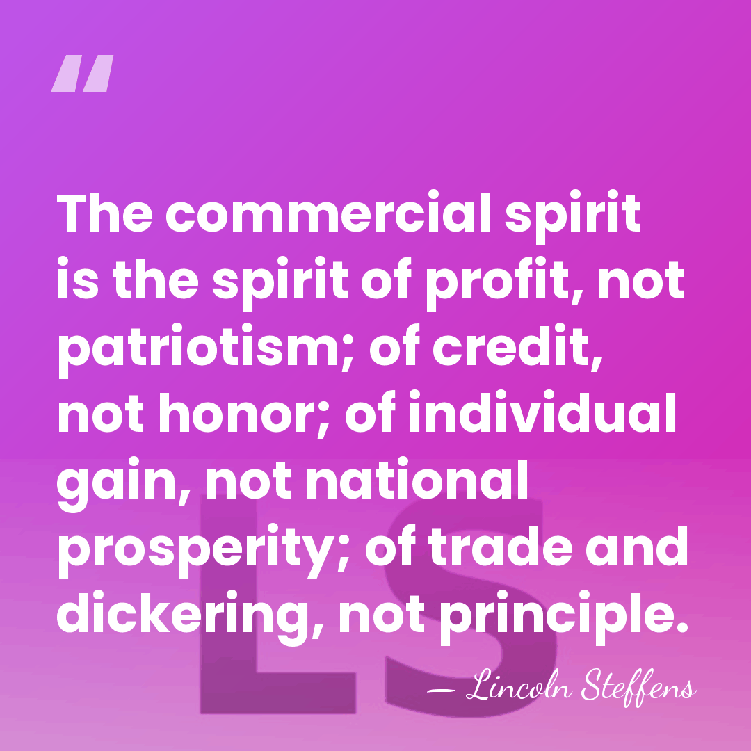 The commercial spirit is the spirit of profit, not patriotism; of credit,&hellip; - Lincoln Steffens