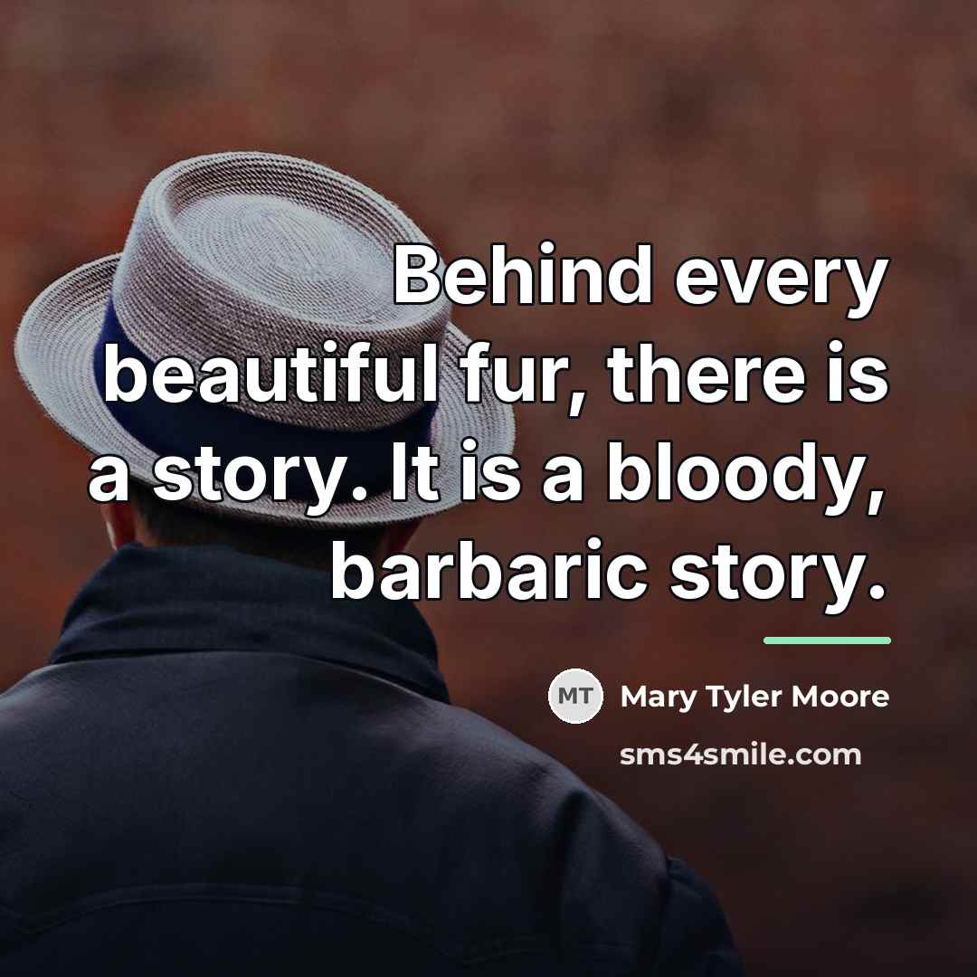 “Behind every beautiful fur, there is a story. It is…” quote by Mary Tyler Moore