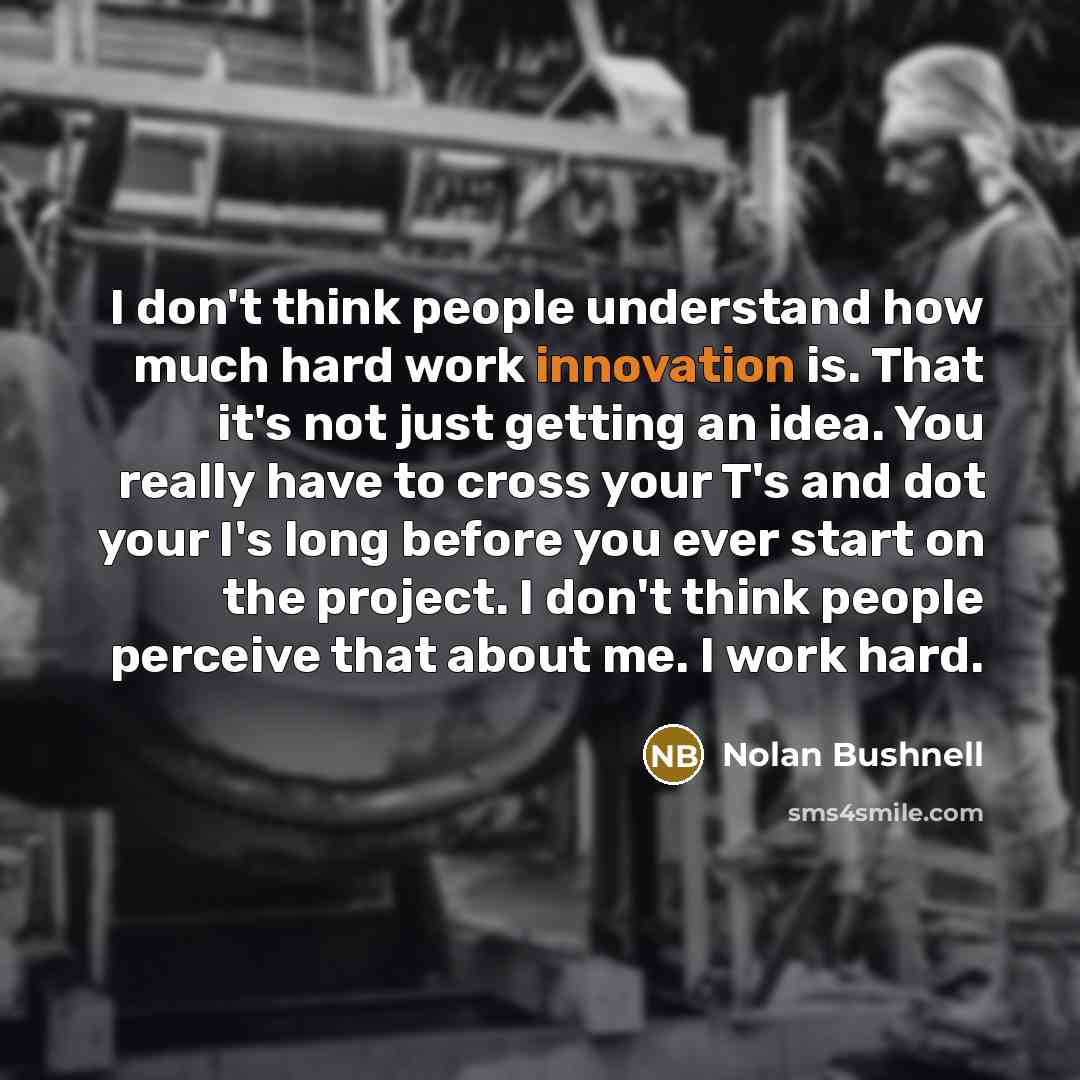 “I don't think people understand how much hard work innovation…” quote by Nolan Bushnell