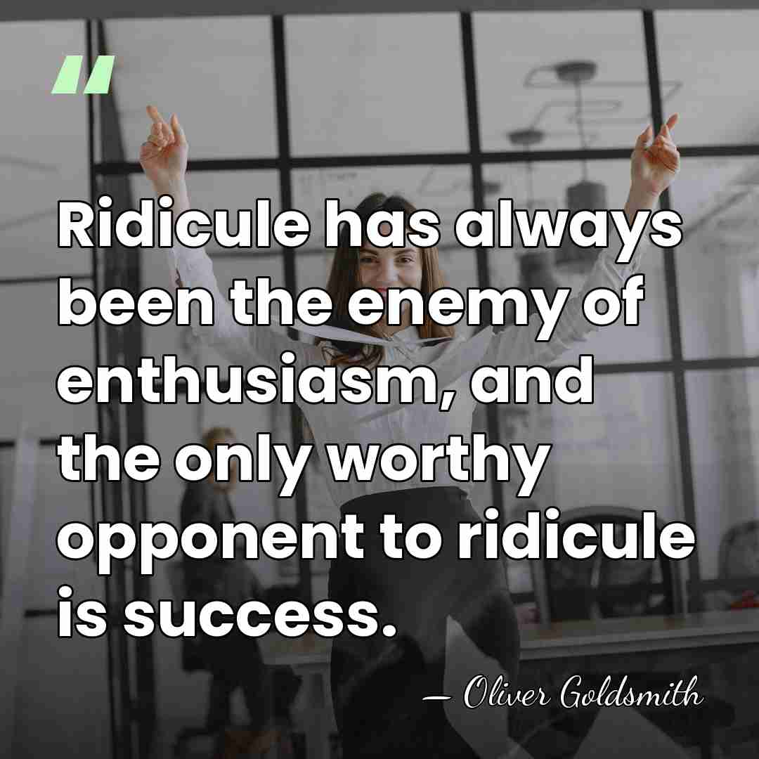 Ridicule has always been the enemy of enthusiasm, and the only worthy&hellip; - Oliver Goldsmith