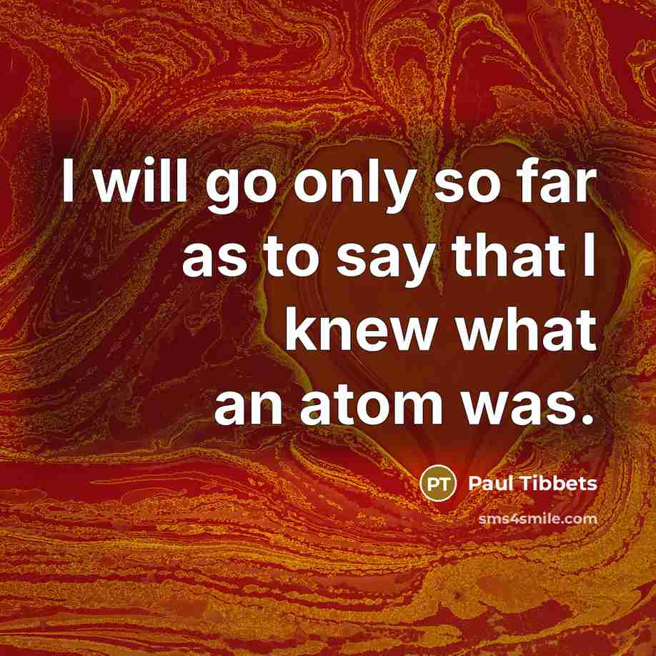 “I will go only so far as to say that…” quote by Paul Tibbets