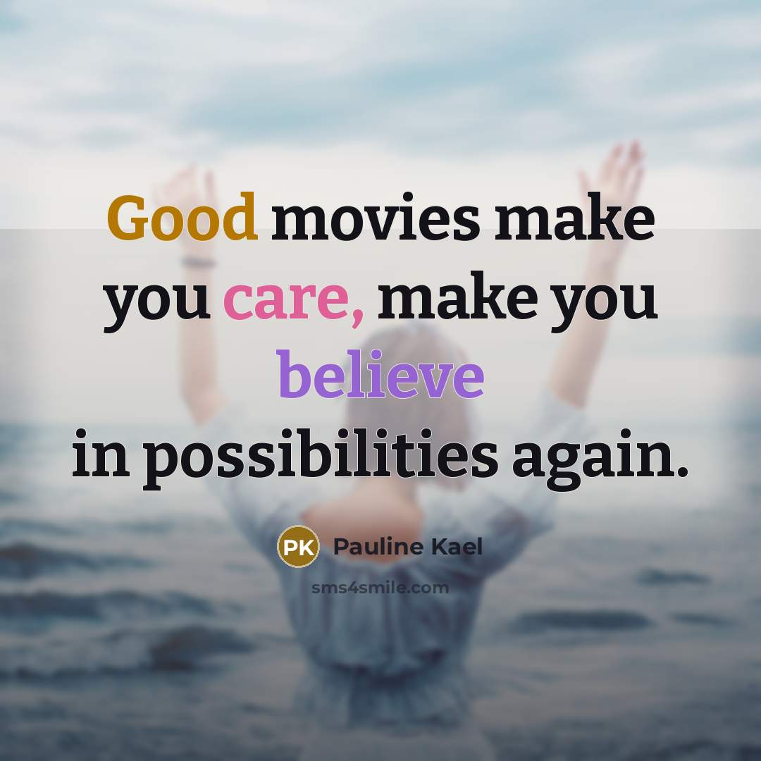 “Good movies make you care, make you believe in possibilities…” quote by Pauline Kael