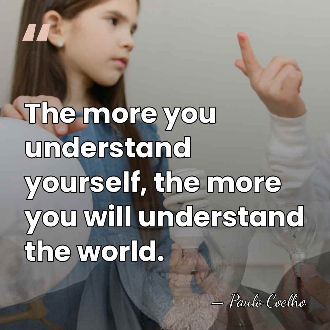The more you understand yourself, the more you will understand the world. - Paulo Coelho