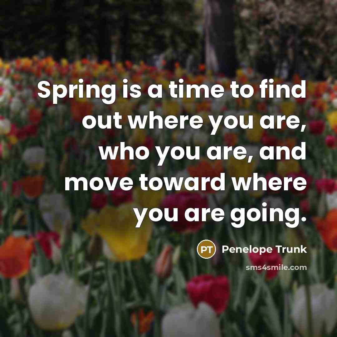 “Spring is a time to find out where you are,…” quote by Penelope Trunk