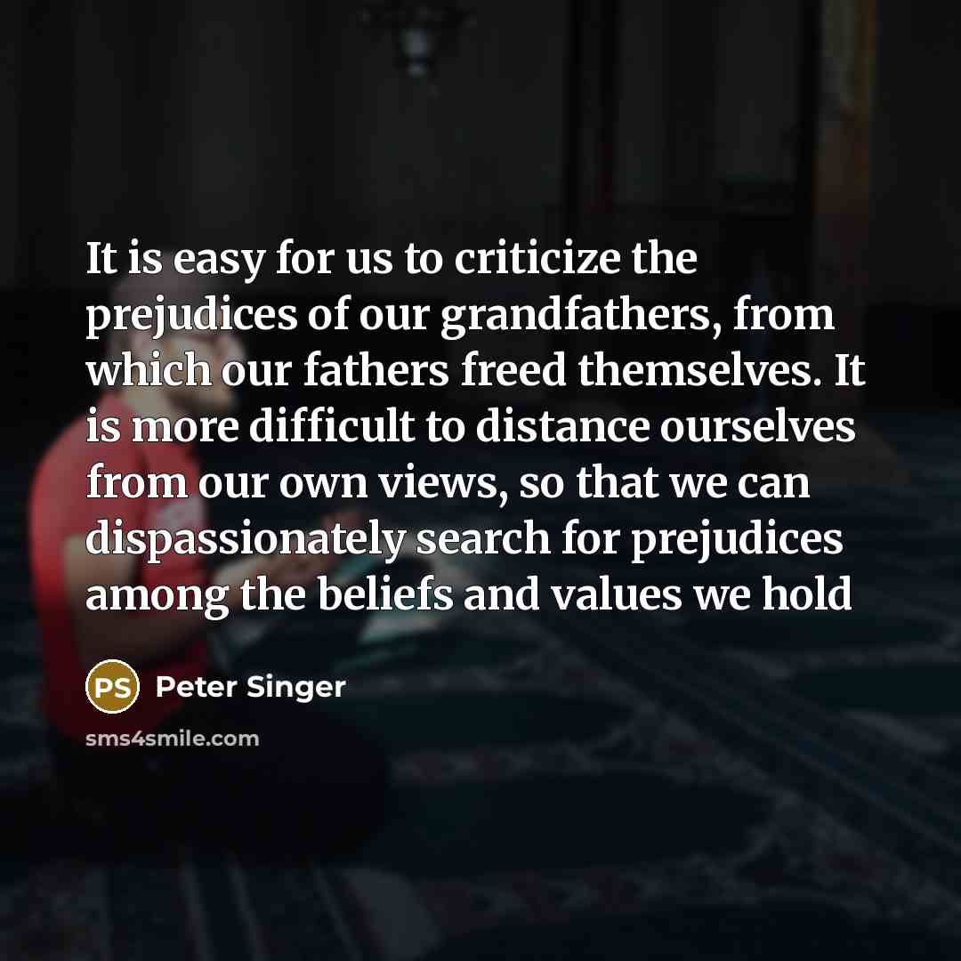 “It is easy for us to criticize the prejudices of…” quote by Peter Singer