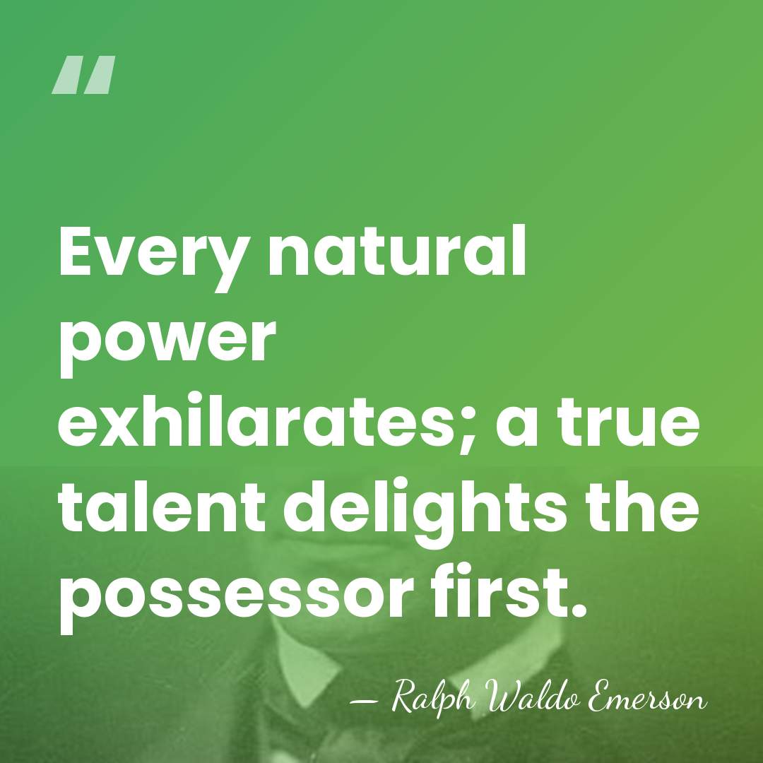 Every natural power exhilarates; a true talent delights the possessor first. - Ralph Waldo Emerson