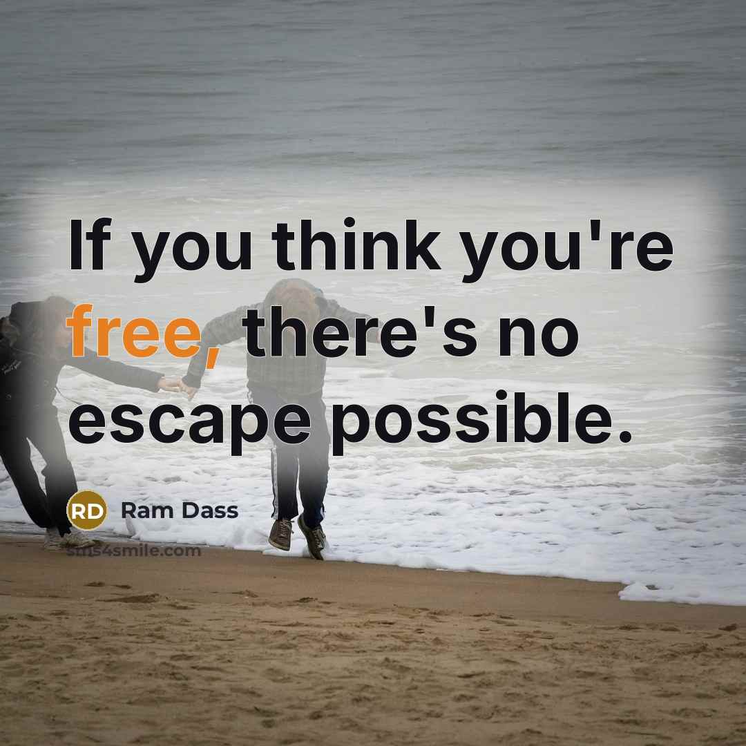 “If you think you're free, there's no escape possible.” quote by Ram Dass