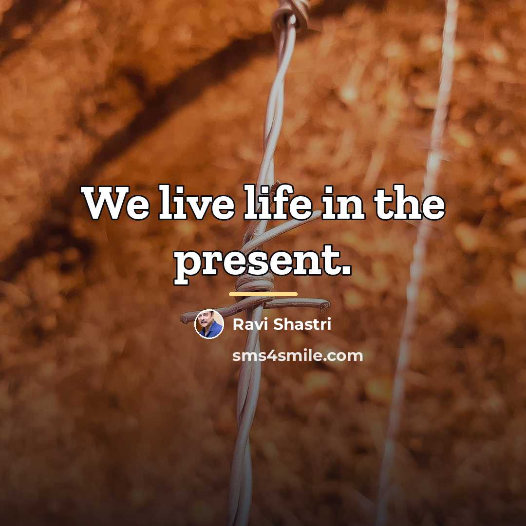 “We live life in the present.…” quote by Ravi Shastri