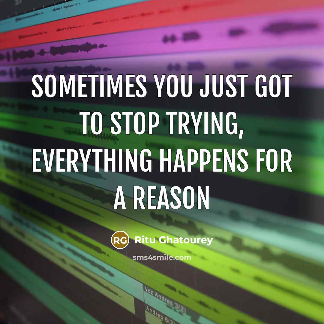 “Sometimes you just got to stop trying, everything happens for…” quote by Ritu Ghatourey