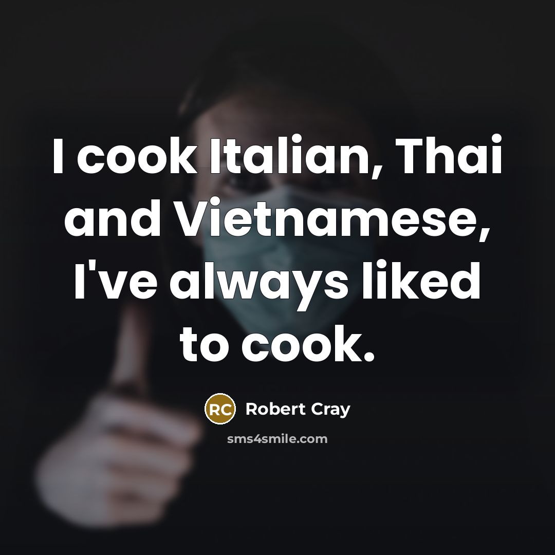“I cook Italian, Thai and Vietnamese, I've always liked to…” quote by Robert Cray
