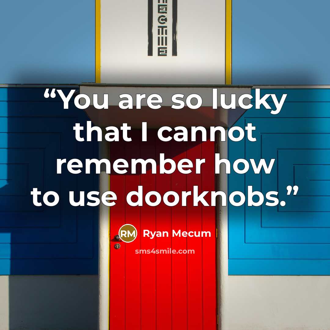 “You are so lucky that I cannot remember how to use doorknobs.” quote by Ryan Mecum