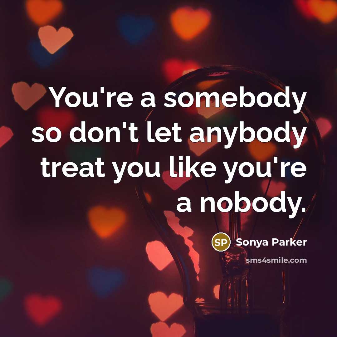 “You're a somebody so don't let anybody treat you like…” quote by Sonya Parker