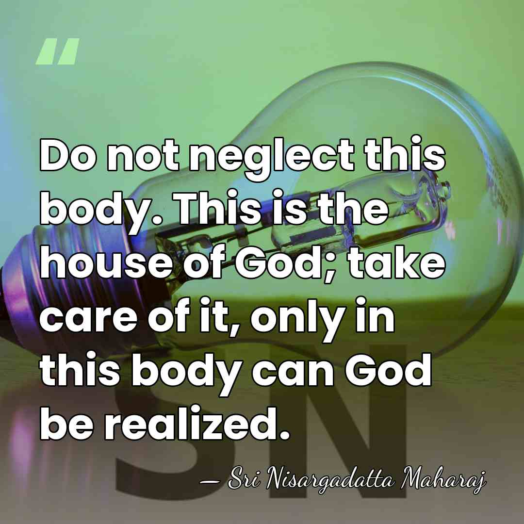 Do not neglect this body. This is the house of God; take&hellip; - Sri Nisargadatta Maharaj