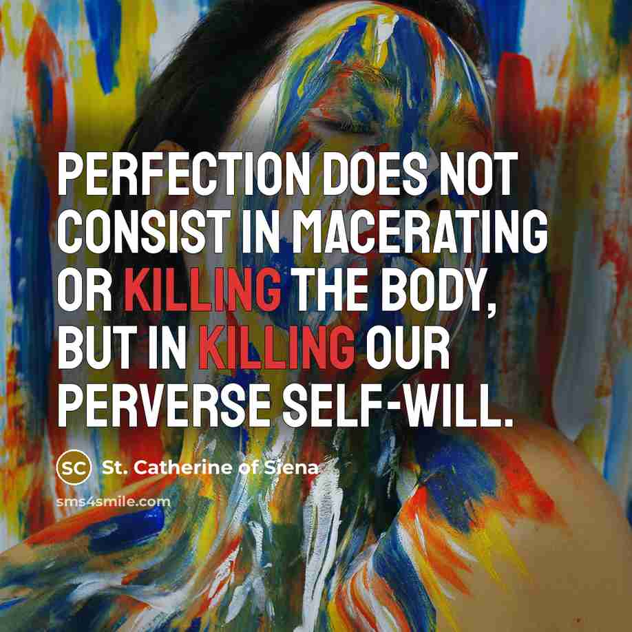 “Perfection does not consist in macerating or killing the body,…” quote by St. Catherine of Siena