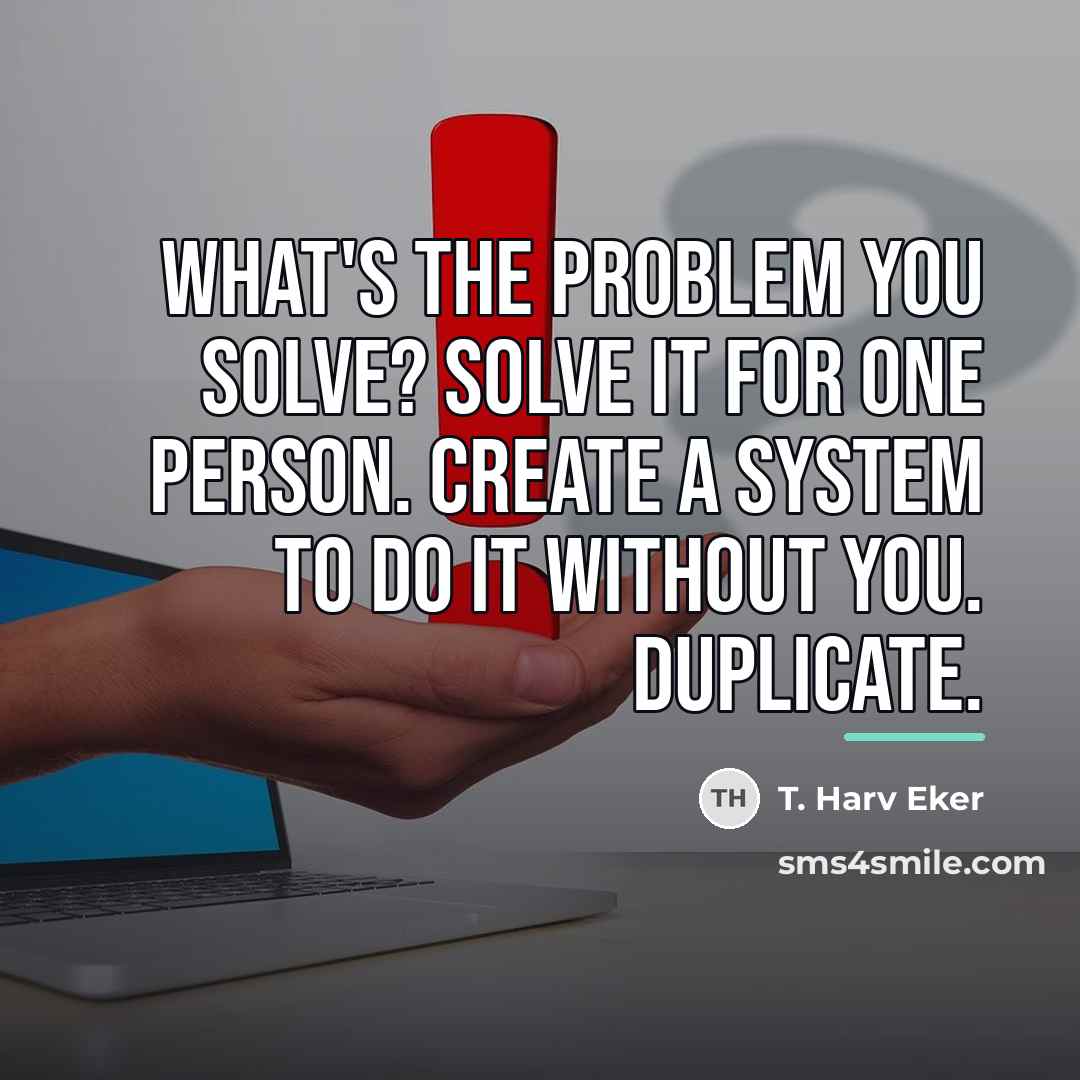 “What's the problem you solve? Solve it for one person.…” quote by T. Harv Eker