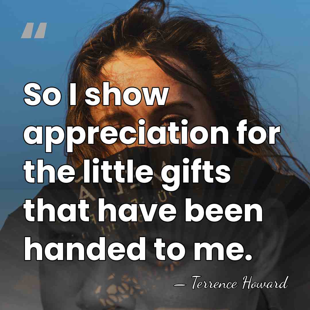 So I show appreciation for the little gifts that have been handed&hellip; - Terrence Howard