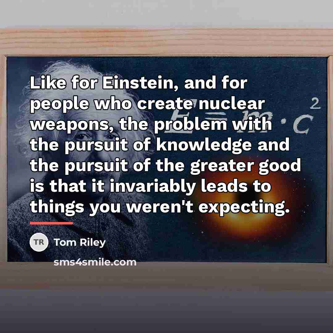 “Like for Einstein, and for people who create nuclear weapons,…” quote by Tom Riley