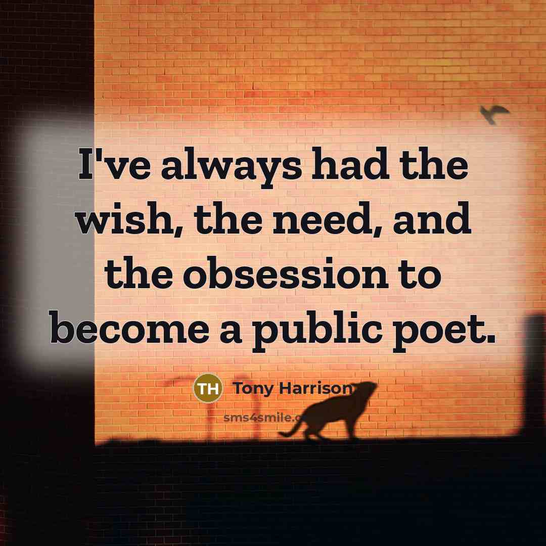 “I've always had the wish, the need, and the obsession…” quote by Tony Harrison