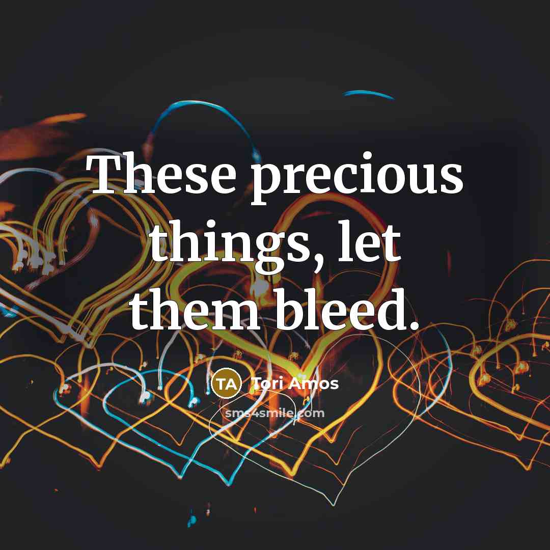 “These precious things, let them bleed.…” quote by Tori Amos