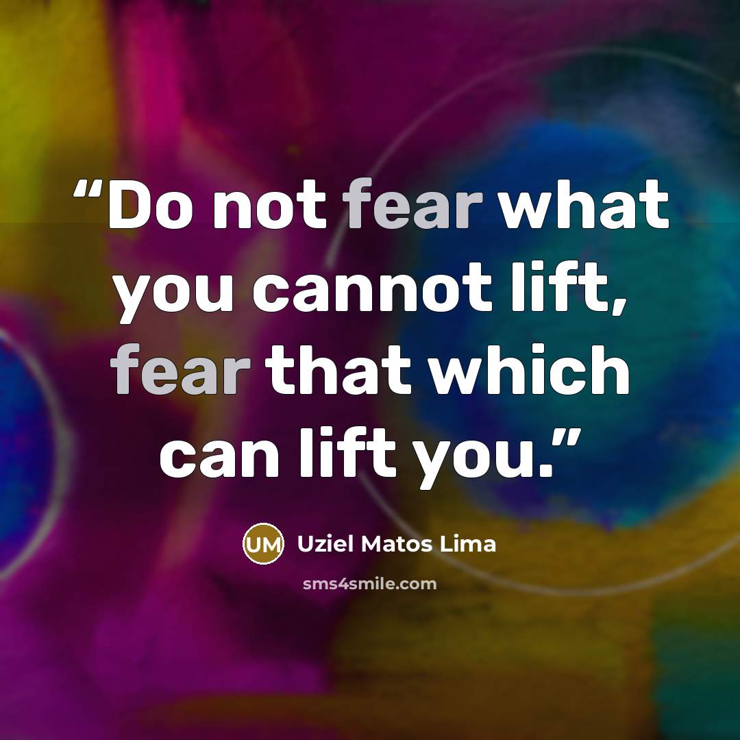 “Do not fear what you cannot lift, fear that which can lift you.” quote by Uziel Matos Lima
