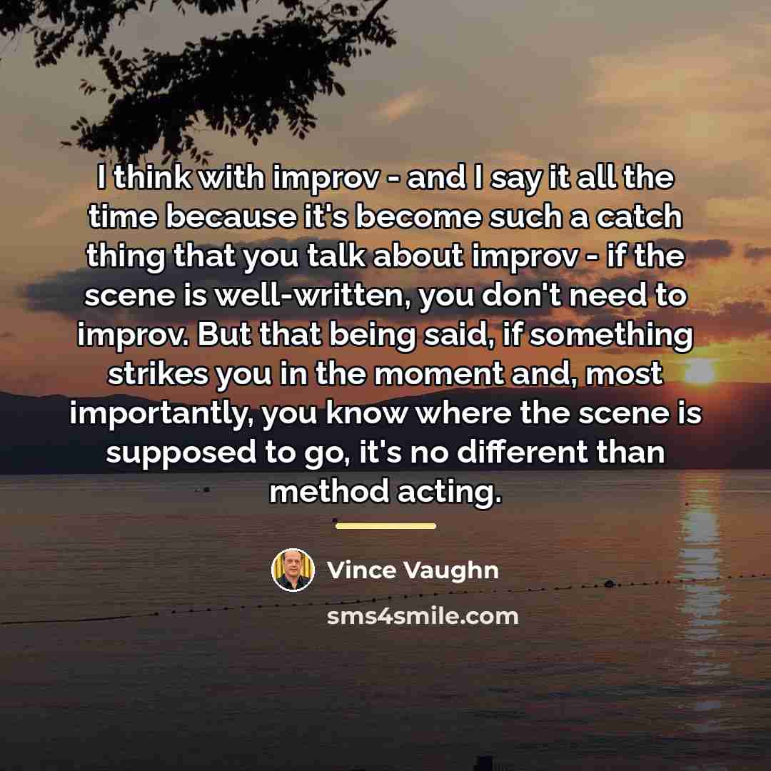 “I think with improv - and I say it all…” quote by Vince Vaughn