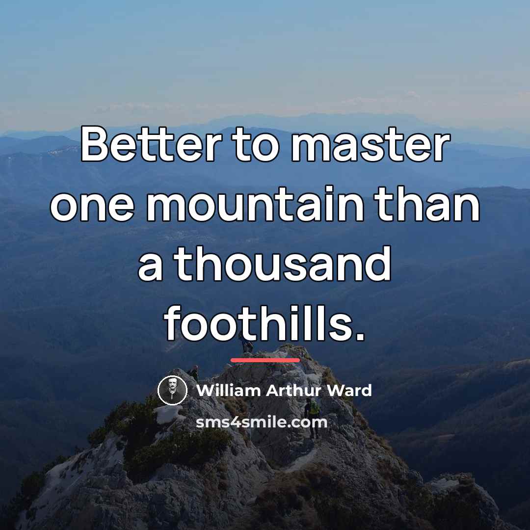 “Better to master one mountain than a thousand foothills.…” quote by William Arthur Ward