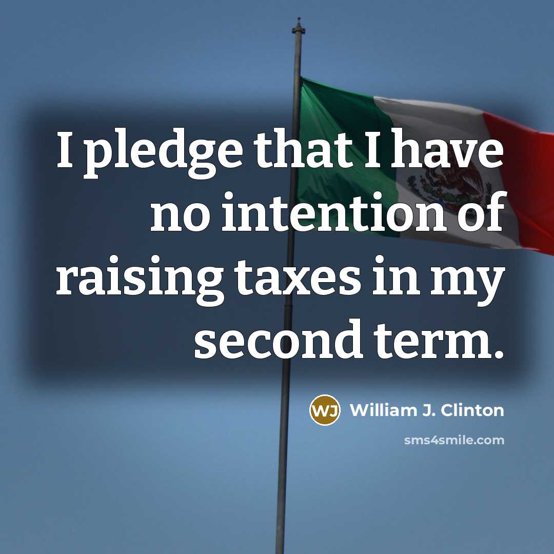 “I pledge that I have no intention of raising taxes…” quote by William J. Clinton