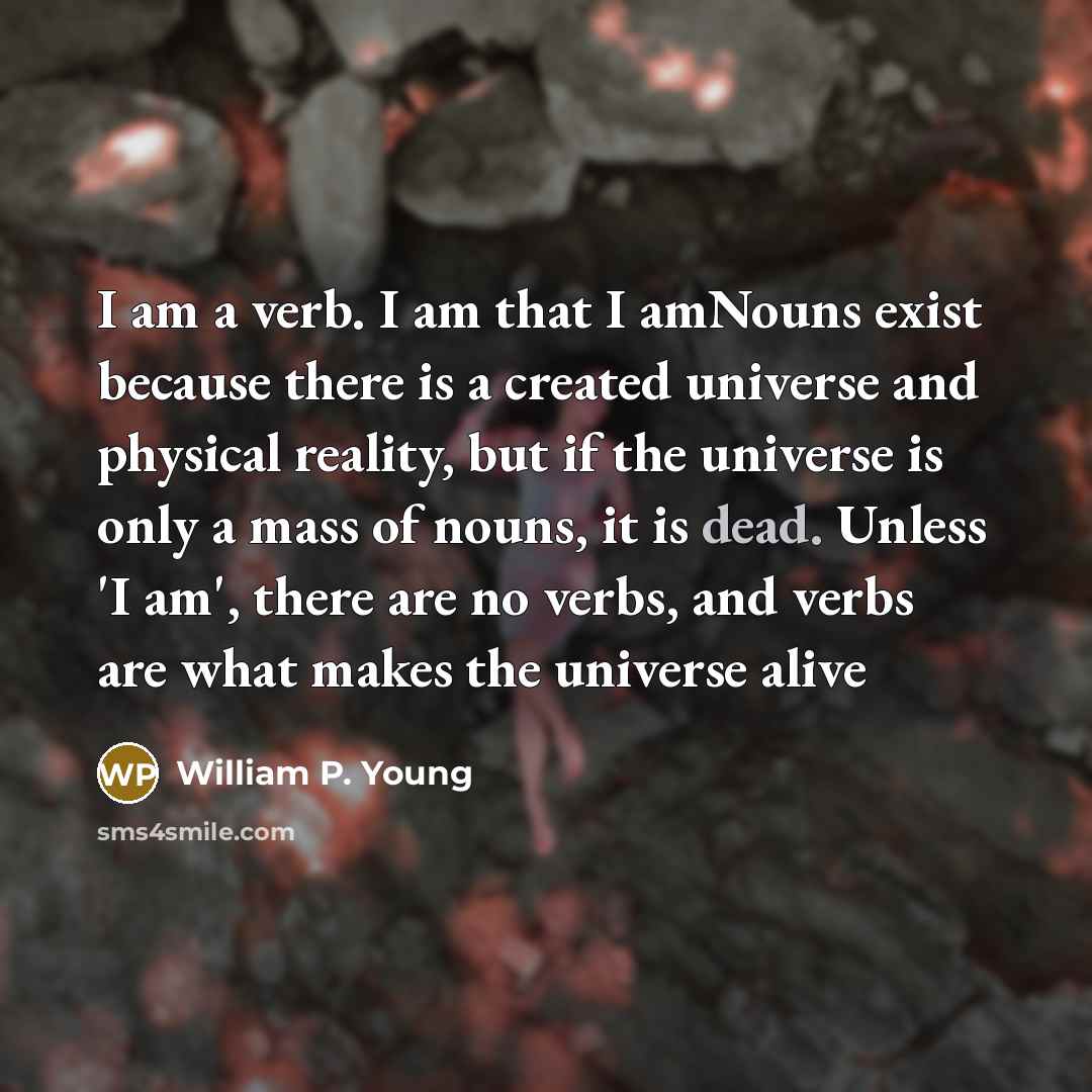 “I am a verb. I am that I amNouns exist…” quote by William P. Young