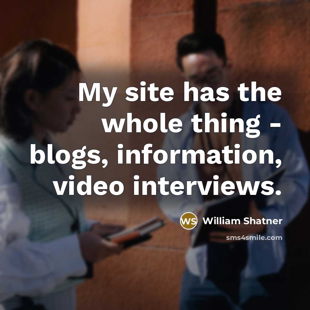 “My site has the whole thing - blogs, information, video…” quote by William Shatner